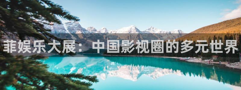 先锋娱乐平台：菲娱乐大展：中国影视圈的多元世界