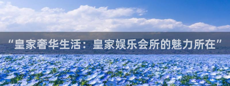 先锋娱乐平台：“皇家奢华生活：皇家娱乐会所的魅力所在”
