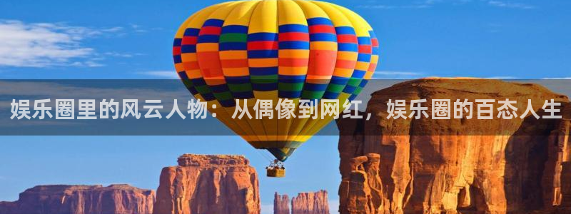 先锋娱乐平台：娱乐圈里的风云人物：从偶像到网红，娱乐圈的百态人生