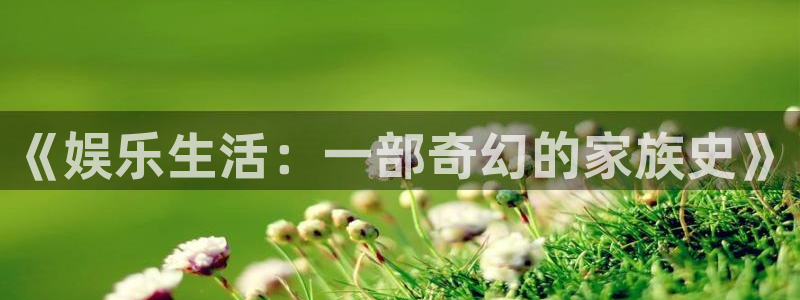 先锋娱乐平台：《娱乐生活：一部奇幻的家族史》